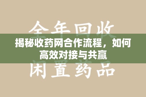 上海揭秘收药网合作流程，如何高效对接与共赢