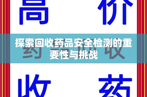 上海探索回收药品安全检测的重要性与挑战