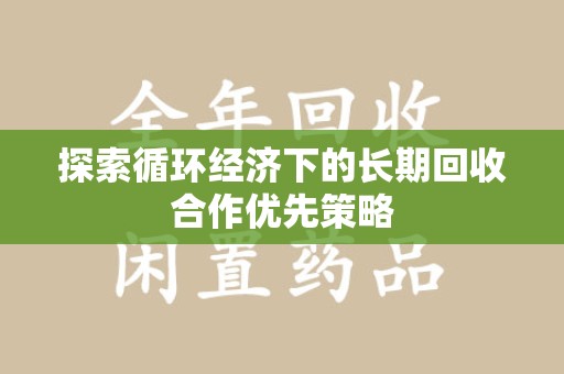 上海探索循环经济下的长期回收合作优先策略