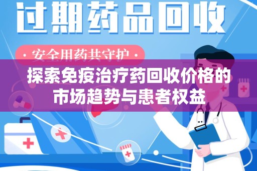 上海探索免疫治疗药回收价格的市场趋势与患者权益