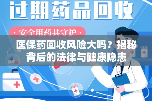 上海医保药回收风险大吗？揭秘背后的法律与健康隐患