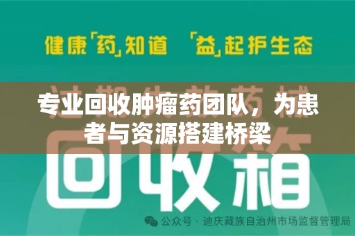 上海专业回收肿瘤药团队，为患者与资源搭建桥梁