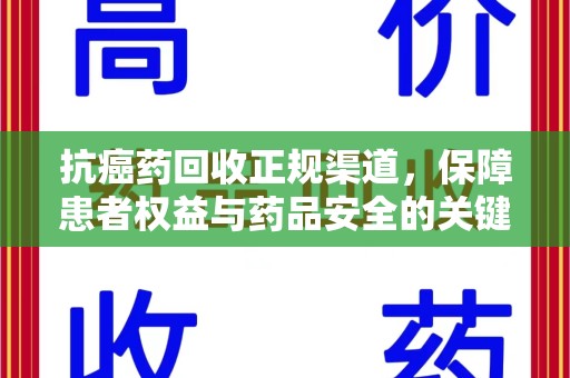 上海抗癌药回收正规渠道，保障患者权益与药品安全的关键