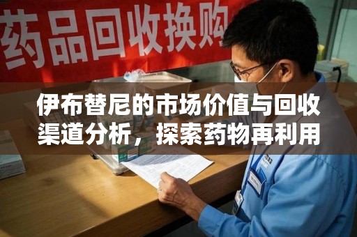 上海伊布替尼的市场价值与回收渠道分析，探索药物再利用的新机遇