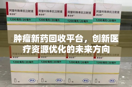 上海肿瘤新药回收平台，创新医疗资源优化的未来方向