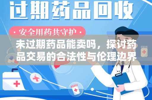 上海未过期药品能卖吗，探讨药品交易的合法性与伦理边界