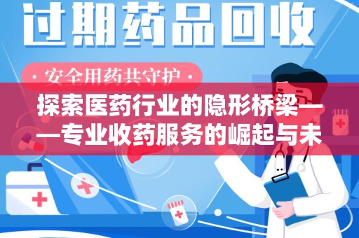 上海探索医药行业的隐形桥梁——专业收药服务的崛起与未来