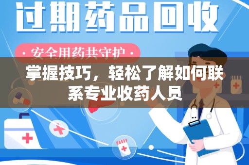 上海掌握技巧，轻松了解如何联系专业收药人员