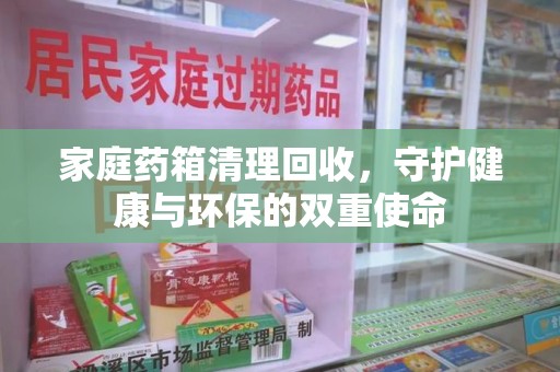 上海家庭药箱清理回收，守护健康与环保的双重使命