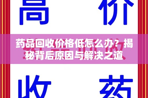 上海药品回收价格低怎么办？揭秘背后原因与解决之道