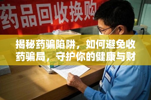 上海揭秘药骗陷阱，如何避免收药骗局，守护你的健康与财富