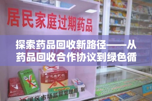 上海探索药品回收新路径——从药品回收合作协议到绿色循环的未来
