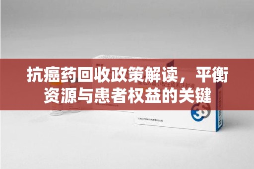 上海抗癌药回收政策解读，平衡资源与患者权益的关键