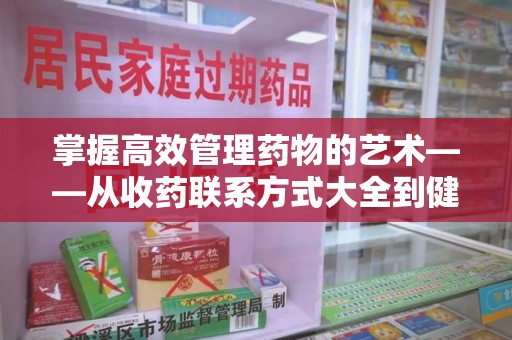 上海掌握高效管理药物的艺术——从收药联系方式大全到健康生活的指南