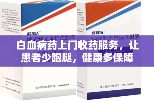 上海白血病药上门收药服务，让患者少跑腿，健康多保障