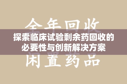 上海探索临床试验剩余药回收的必要性与创新解决方案