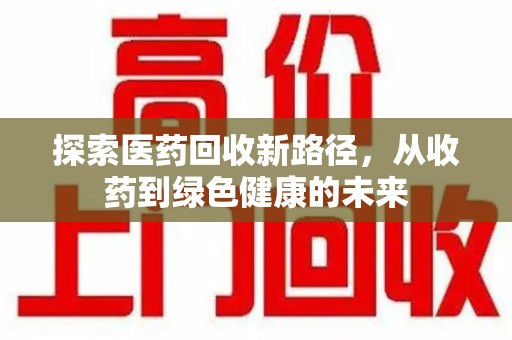 上海探索医药回收新路径，从收药到绿色健康的未来