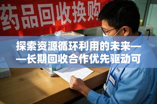上海探索资源循环利用的未来——长期回收合作优先驱动可持续发展