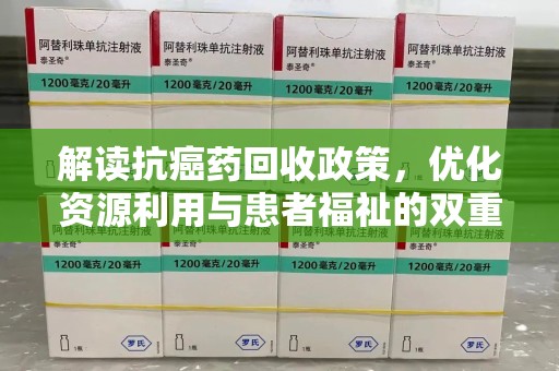 上海解读抗癌药回收政策，优化资源利用与患者福祉的双重保障
