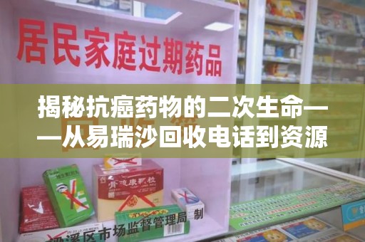 上海揭秘抗癌药物的二次生命——从易瑞沙回收电话到资源再利用