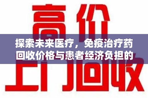 上海探索未来医疗，免疫治疗药回收价格与患者经济负担的平衡之道