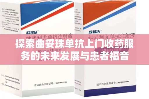 上海探索曲妥珠单抗上门收药服务的未来发展与患者福音
