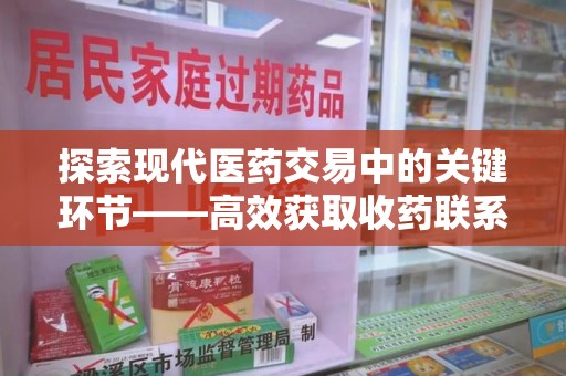 上海探索现代医药交易中的关键环节——高效获取收药联系方式的方法与技巧
