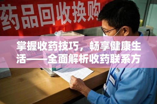 上海掌握收药技巧，畅享健康生活——全面解析收药联系方式大全
