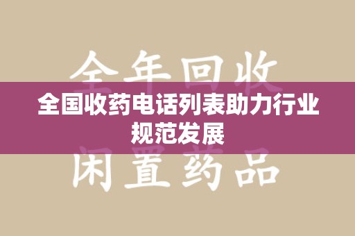 上海全国收药电话列表助力行业规范发展