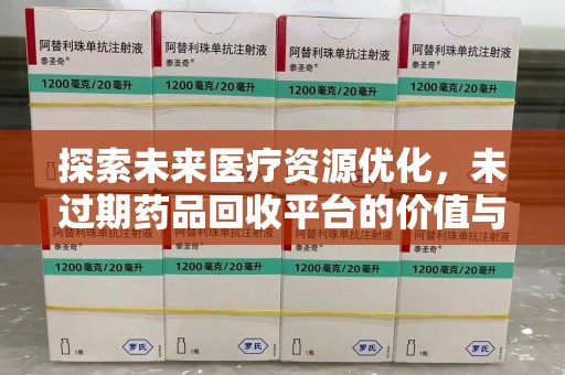 上海探索未来医疗资源优化，未过期药品回收平台的价值与前景