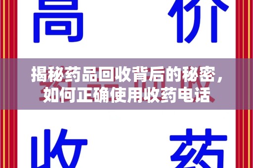 上海揭秘药品回收背后的秘密，如何正确使用收药电话