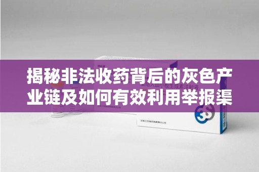 上海揭秘非法收药背后的灰色产业链及如何有效利用举报渠道