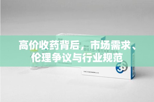 上海高价收药背后，市场需求、伦理争议与行业规范