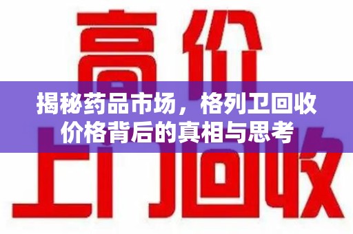 上海揭秘药品市场，格列卫回收价格背后的真相与思考