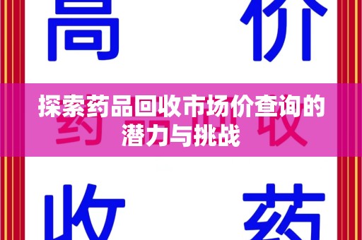上海探索药品回收市场价查询的潜力与挑战