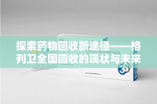 上海探索药物回收新途径——格列卫全国回收的现状与未来