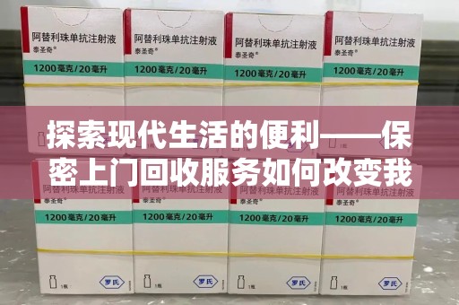 上海探索现代生活的便利——保密上门回收服务如何改变我们的废弃物处理方式