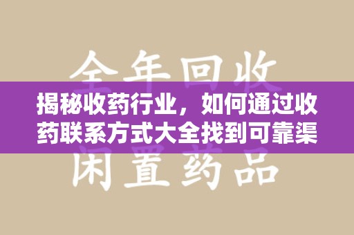 上海揭秘收药行业，如何通过收药联系方式大全找到可靠渠道