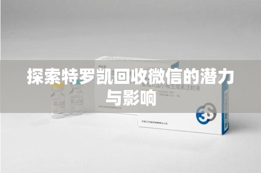 上海探索特罗凯回收微信的潜力与影响
