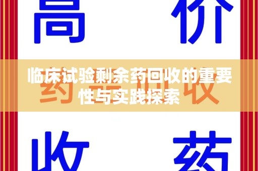 上海临床试验剩余药回收的重要性与实践探索