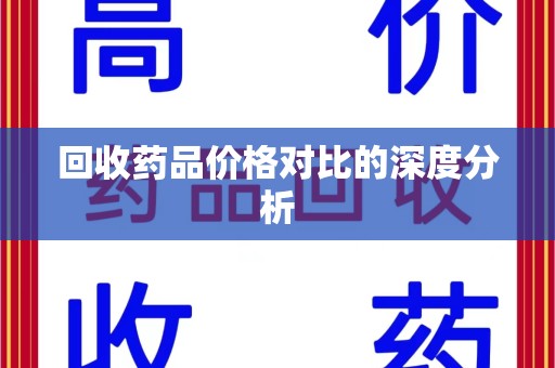 上海回收药品价格对比的深度分析