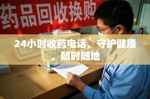 上海24小时收药电话，守护健康，随时随地