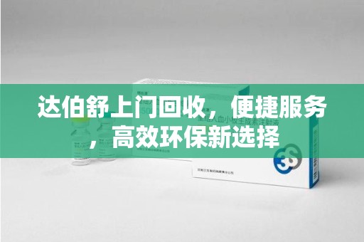 上海达伯舒上门回收，便捷服务，高效环保新选择