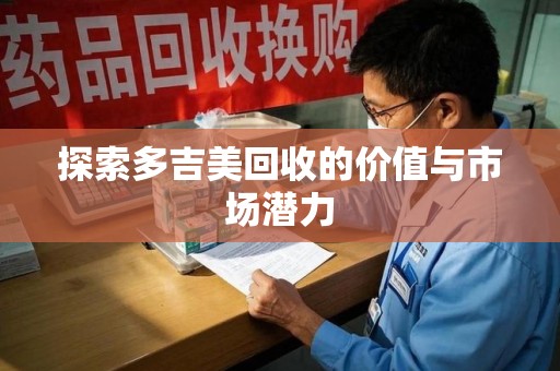 上海探索多吉美回收的价值与市场潜力