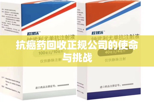 上海抗癌药回收正规公司的使命与挑战