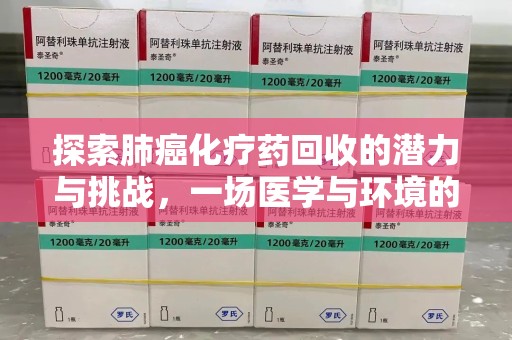 上海探索肺癌化疗药回收的潜力与挑战，一场医学与环境的双重博弈