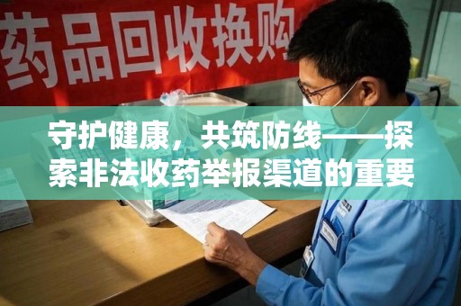 上海守护健康，共筑防线——探索非法收药举报渠道的重要性