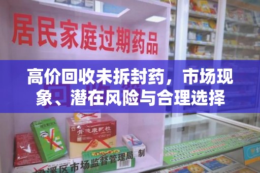 上海高价回收未拆封药，市场现象、潜在风险与合理选择