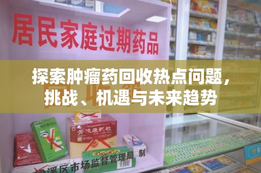 上海探索肿瘤药回收热点问题，挑战、机遇与未来趋势