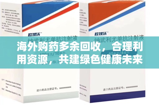 上海海外购药多余回收，合理利用资源，共建绿色健康未来